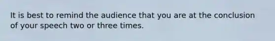 It is best to remind the audience that you are at the conclusion of your speech two or three times.