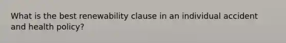 What is the best renewability clause in an individual accident and health policy?