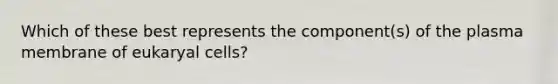 Which of these best represents the component(s) of the plasma membrane of eukaryal cells?