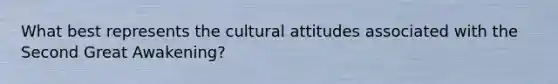 What best represents the cultural attitudes associated with the Second Great Awakening?