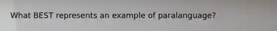 What BEST represents an example of paralanguage?