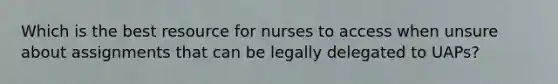 Which is the best resource for nurses to access when unsure about assignments that can be legally delegated to UAPs?