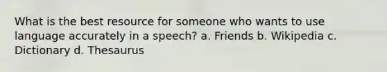 What is the best resource for someone who wants to use language accurately in a speech? a. Friends b. Wikipedia c. Dictionary d. Thesaurus