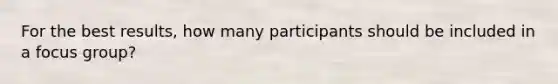 For the best results, how many participants should be included in a focus group?