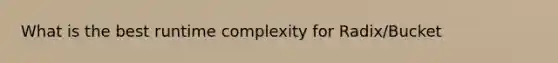 What is the best runtime complexity for Radix/Bucket