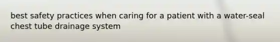 best safety practices when caring for a patient with a water-seal chest tube drainage system