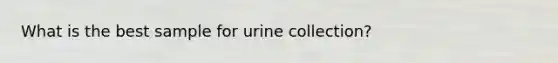 What is the best sample for urine collection?