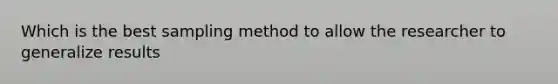 Which is the best sampling method to allow the researcher to generalize results