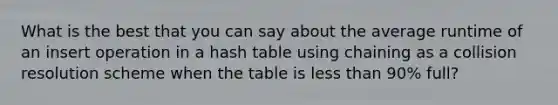 What is the best that you can say about the average runtime of an insert operation in a hash table using chaining as a collision resolution scheme when the table is less than 90% full?