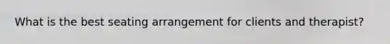 What is the best seating arrangement for clients and therapist?