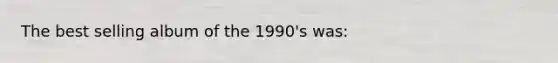 The best selling album of the 1990's was: