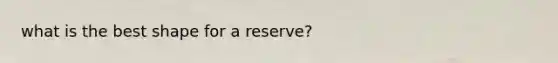 what is the best shape for a reserve?