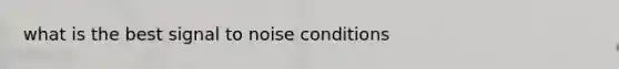 what is the best signal to noise conditions