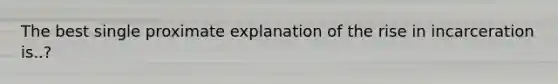 The best single proximate explanation of the rise in incarceration is..?