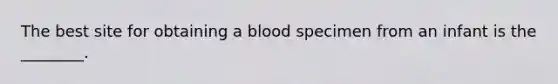 The best site for obtaining a blood specimen from an infant is the ________.