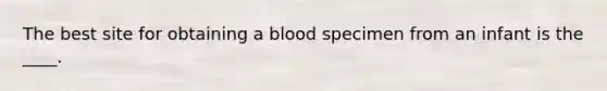 The best site for obtaining a blood specimen from an infant is the ____.