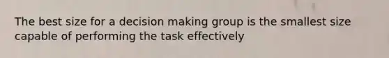 The best size for a decision making group is the smallest size capable of performing the task effectively