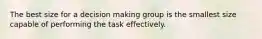 The best size for a decision making group is the smallest size capable of performing the task effectively.