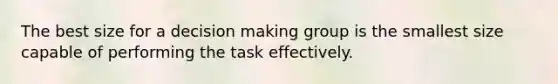 The best size for a decision making group is the smallest size capable of performing the task effectively.