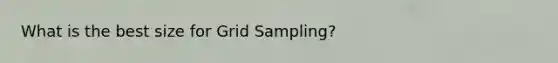 What is the best size for Grid Sampling?