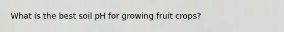 What is the best soil pH for growing fruit crops?