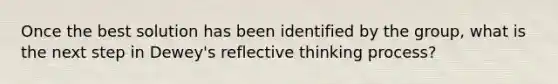 Once the best solution has been identified by the group, what is the next step in Dewey's reflective thinking process?