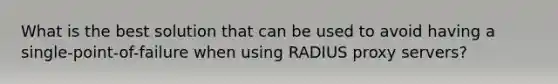 What is the best solution that can be used to avoid having a single-point-of-failure when using RADIUS proxy servers?