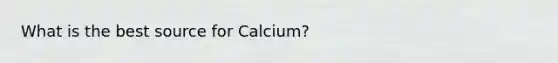 What is the best source for Calcium?