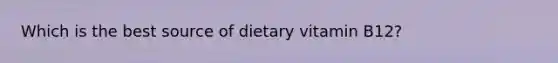 Which is the best source of dietary vitamin B12?