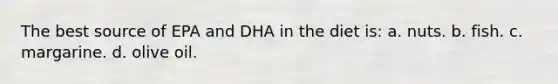 The best source of EPA and DHA in the diet is: a. nuts. b. fish. c. margarine. d. olive oil.