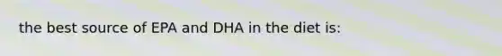 the best source of EPA and DHA in the diet is: