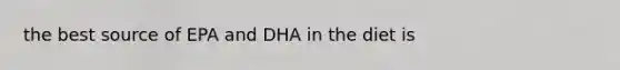 the best source of EPA and DHA in the diet is