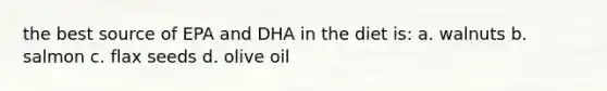 the best source of EPA and DHA in the diet is: a. walnuts b. salmon c. flax seeds d. olive oil