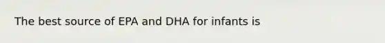 The best source of EPA and DHA for infants is