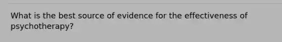 What is the best source of evidence for the effectiveness of psychotherapy?