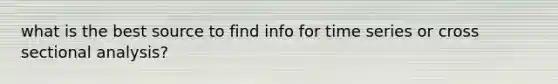what is the best source to find info for time series or cross sectional analysis?