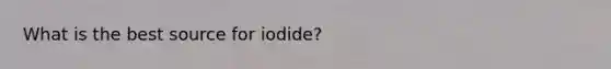 What is the best source for iodide?