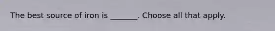 The best source of iron is _______. Choose all that apply.