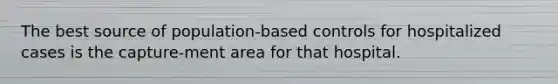 The best source of population-based controls for hospitalized cases is the capture-ment area for that hospital.