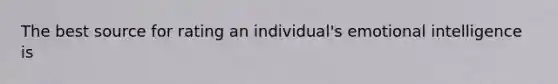 The best source for rating an individual's emotional intelligence is