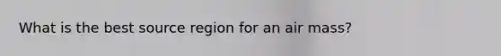 What is the best source region for an air mass?