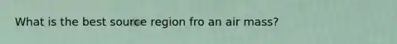 What is the best source region fro an air mass?