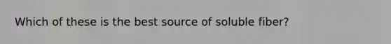 Which of these is the best source of soluble fiber?