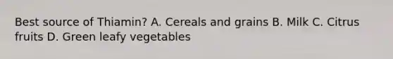 Best source of Thiamin? A. Cereals and grains B. Milk C. Citrus fruits D. Green leafy vegetables