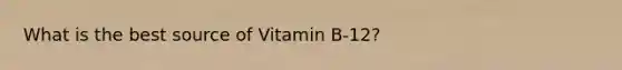 What is the best source of Vitamin B-12?