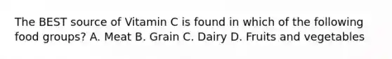 The BEST source of Vitamin C is found in which of the following food groups? A. Meat B. Grain C. Dairy D. Fruits and vegetables