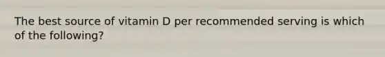 The best source of vitamin D per recommended serving is which of the following?