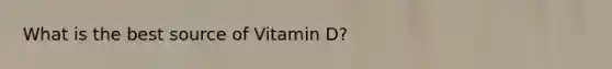 What is the best source of Vitamin D?