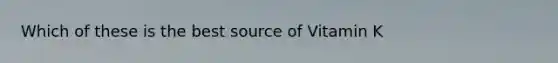 Which of these is the best source of Vitamin K