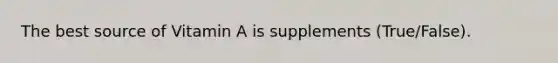 The best source of Vitamin A is supplements (True/False).